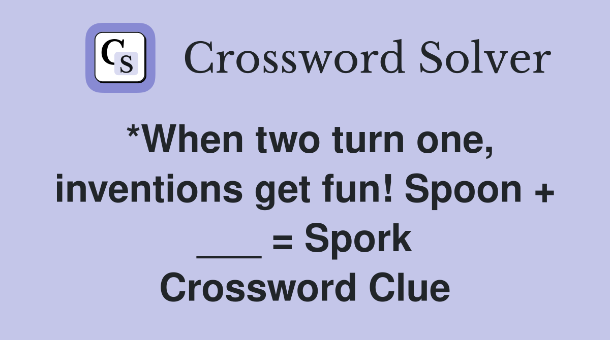 *When two turn one, inventions get fun! Spoon + ___ = Spork Crossword
